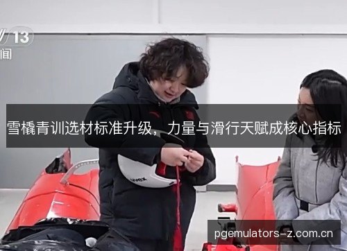 雪橇青训选材标准升级,力量与滑行天赋成核心指标 雪橇青训选材标准升级,力量与滑行天赋成核心指标