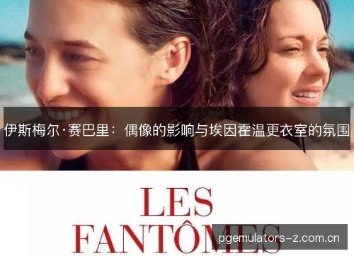 伊斯梅尔·赛巴里:偶像的影响与埃因霍温更衣室的氛围 伊斯梅尔·赛巴里:偶像的影响与埃因霍温更衣室的氛围